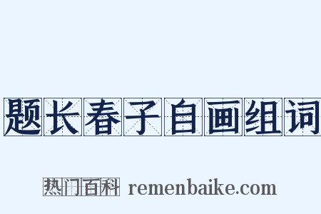 题长春子自画组词是什么意思的图片